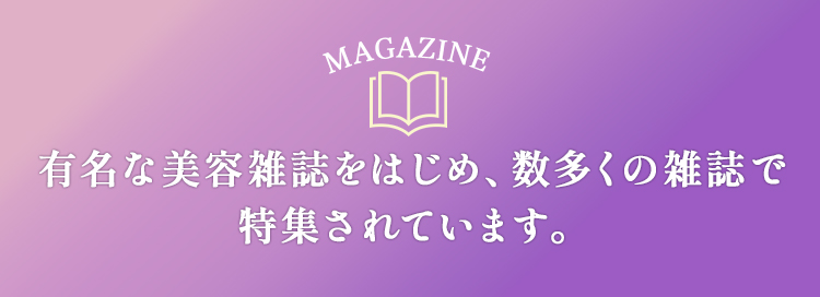 有名な美容雑誌をはじめ、数多くの雑誌で特集されています
