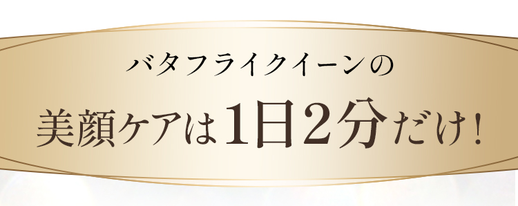 バタフライクイーンの美顔ケアは１日２分だけ